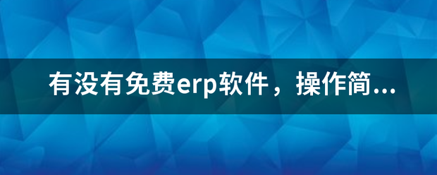 完全免費(fèi)的ERP系統(tǒng)軟件有哪些？推薦一下哪個(gè)比較好用？