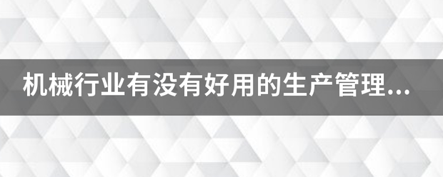機械行業(yè)的生產(chǎn)管理軟件系統(tǒng)ERP哪些比較簡單好用？可以直接免