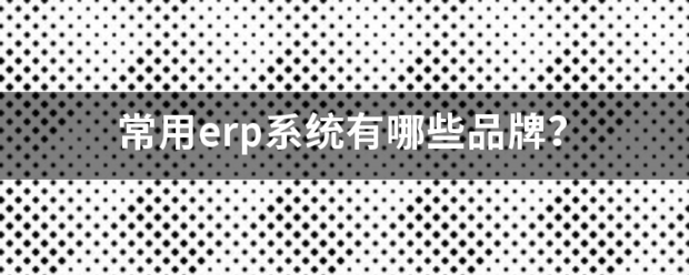 常用的erp系統(tǒng)軟件品牌推薦企管王、創(chuàng)管、智邦國際、用友、金