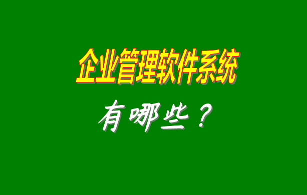 企業(yè)管理軟件系統(tǒng)有哪些比較常見常用的？（最好是適合中小型加工