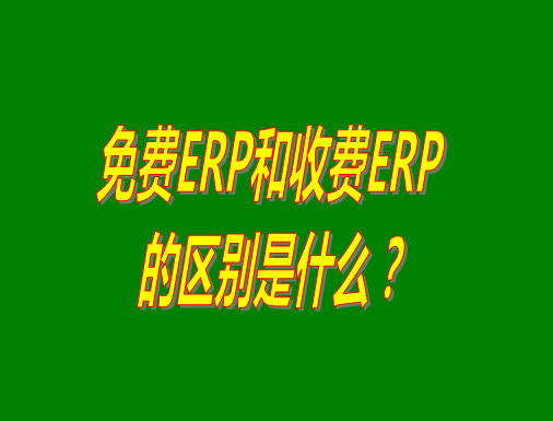 免費ERP系統(tǒng)和收費ERP軟件的真正區(qū)別是什么？哪種哪個比較