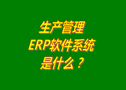 生產(chǎn)管理erp系統(tǒng)軟件的免費(fèi)的版本是什么意思呢？