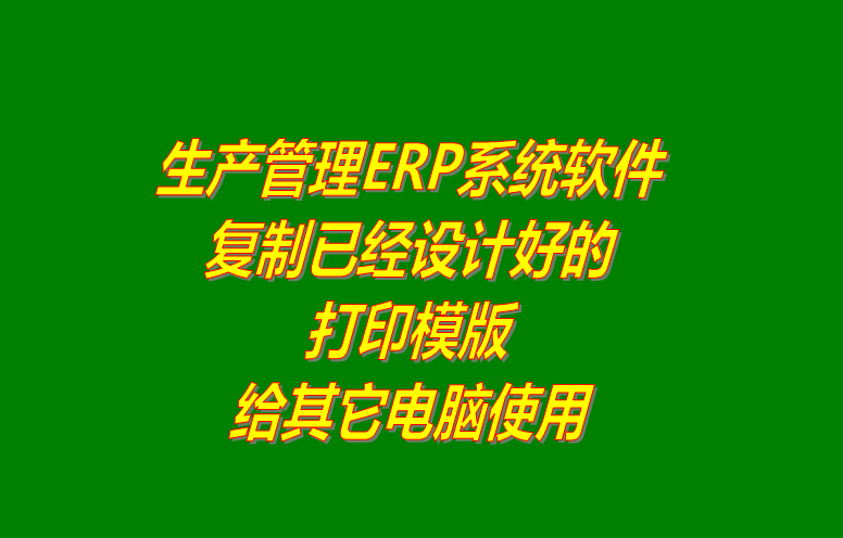 ERP系統(tǒng)軟件復制已經(jīng)設(shè)計好的打印模版給其它電腦使用
